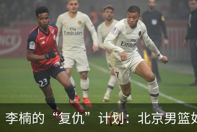 李楠的“复仇”计划：北京男篮如猛虎出笼，连胜102分不手软！